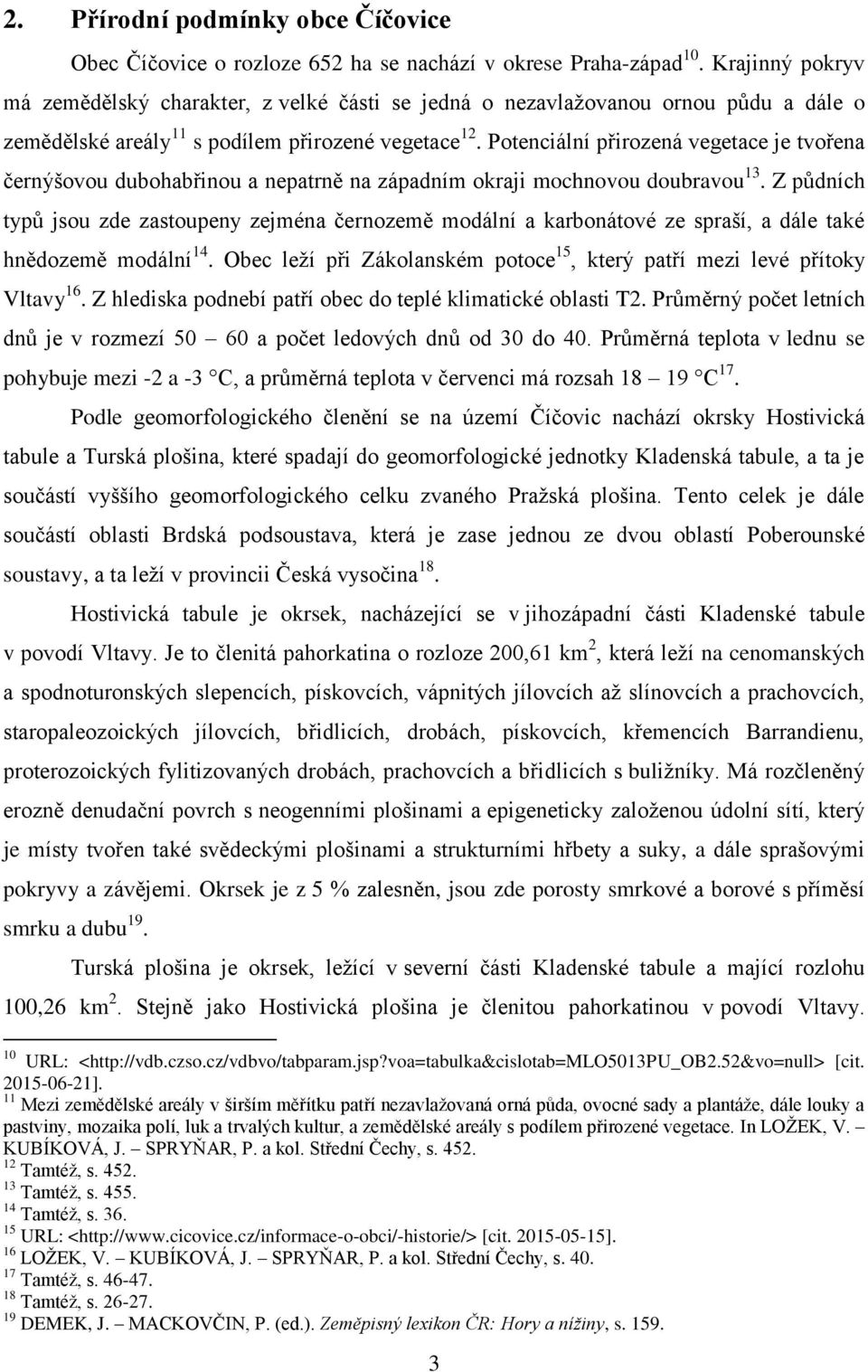 Potenciální přirozená vegetace je tvořena černýšovou dubohabřinou a nepatrně na západním okraji mochnovou doubravou 13.