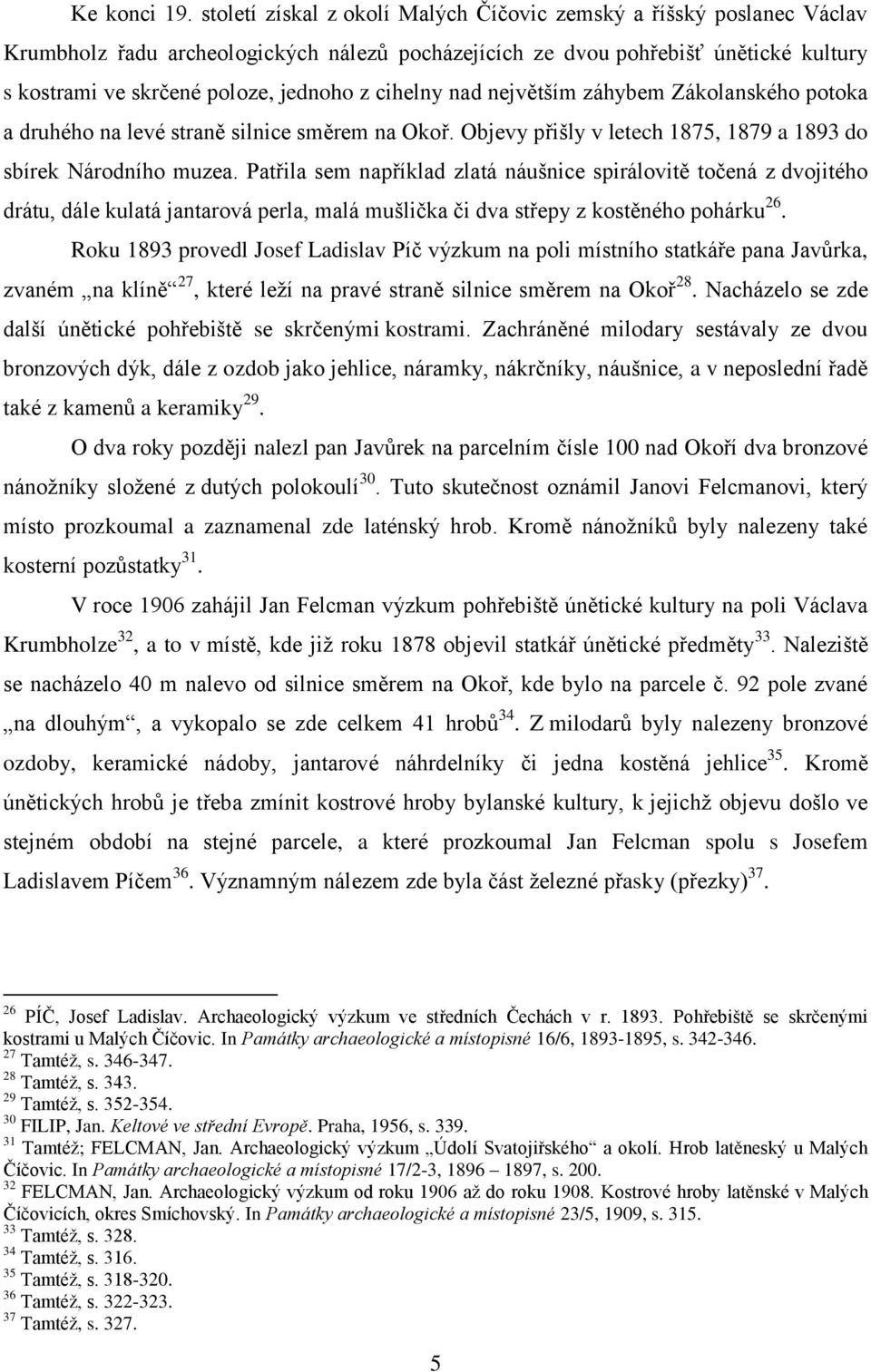 cihelny nad největším záhybem Zákolanského potoka a druhého na levé straně silnice směrem na Okoř. Objevy přišly v letech 1875, 1879 a 1893 do sbírek Národního muzea.