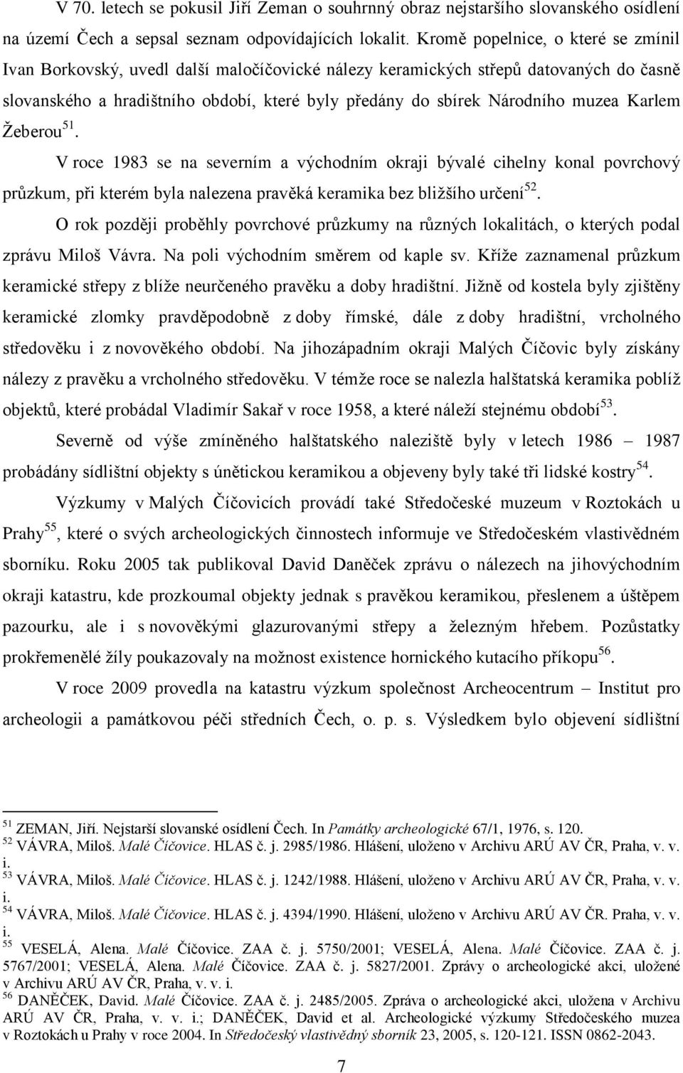 muzea Karlem Žeberou 51. V roce 1983 se na severním a východním okraji bývalé cihelny konal povrchový průzkum, při kterém byla nalezena pravěká keramika bez bližšího určení 52.