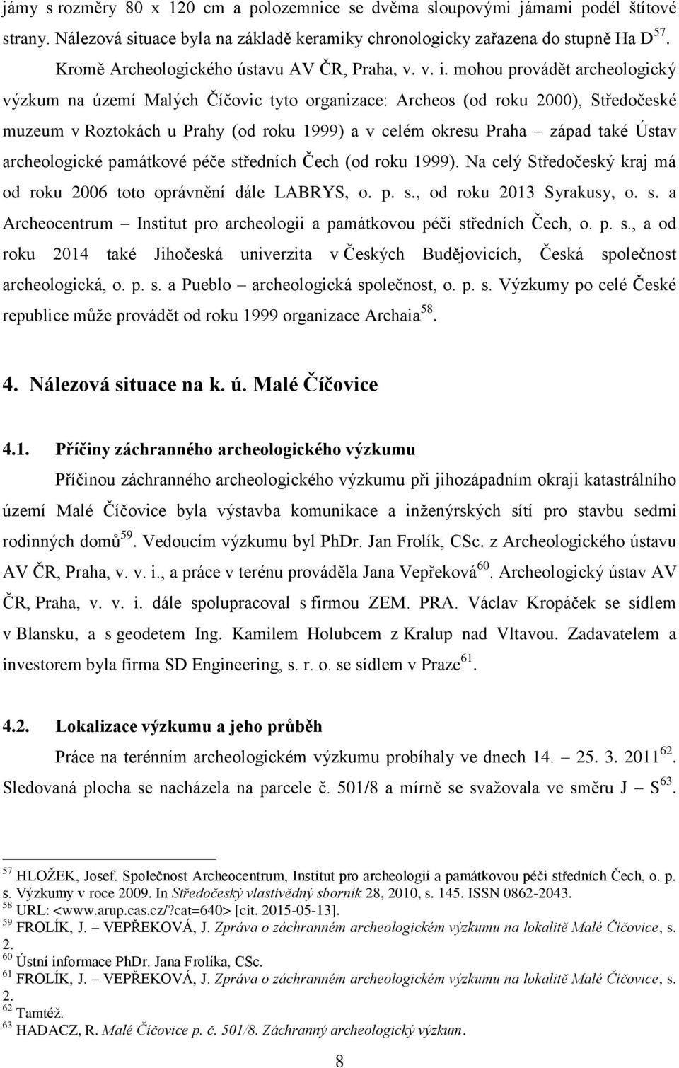 mohou provádět archeologický výzkum na území Malých Číčovic tyto organizace: Archeos (od roku 2000), Středočeské muzeum v Roztokách u Prahy (od roku 1999) a v celém okresu Praha západ také Ústav