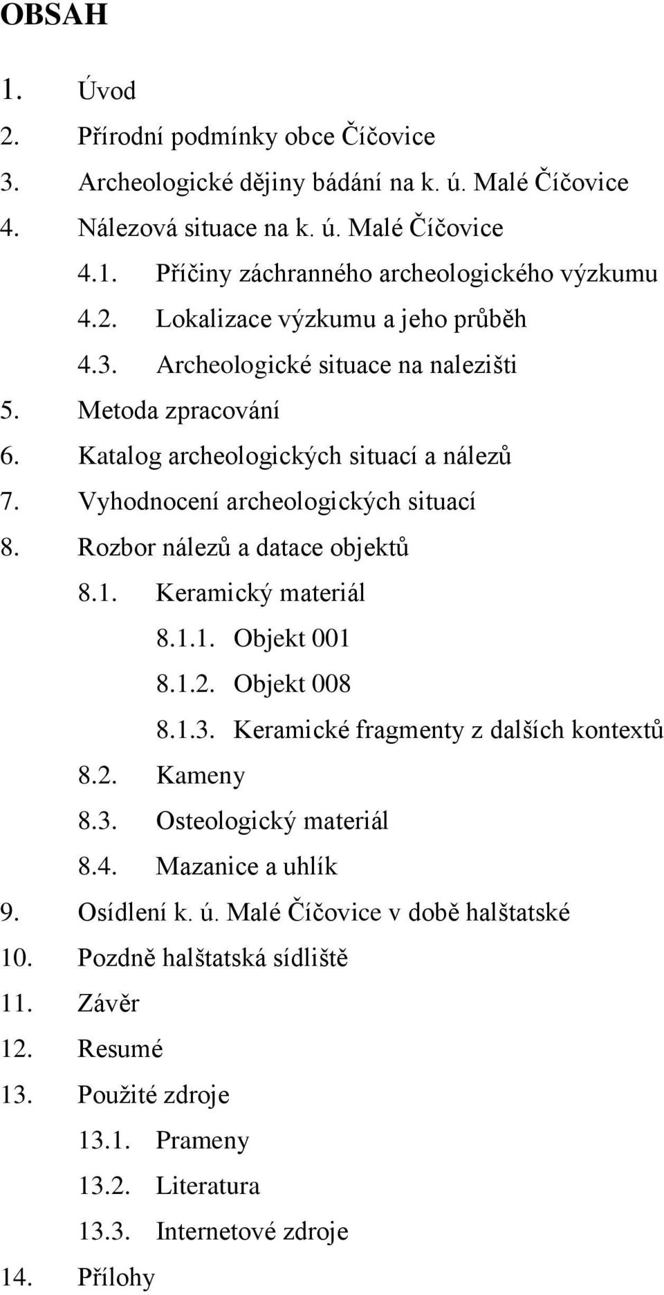 Rozbor nálezů a datace objektů 8.1. Keramický materiál 8.1.1. Objekt 001 8.1.2. Objekt 008 8.1.3. Keramické fragmenty z dalších kontextů 8.2. Kameny 8.3. Osteologický materiál 8.4.