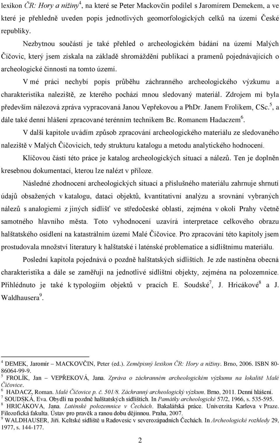 území. V mé práci nechybí popis průběhu záchranného archeologického výzkumu a charakteristika naleziště, ze kterého pochází mnou sledovaný materiál.