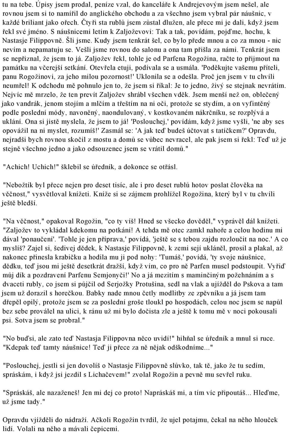 Čtyři sta rublů jsem zůstal dlužen, ale přece mi je dali, když jsem řekl své jméno. S náušnicemi letím k Zaljoževovi: Tak a tak, povídám, pojďme, hochu, k Nastasje Filippovně. Šli jsme.