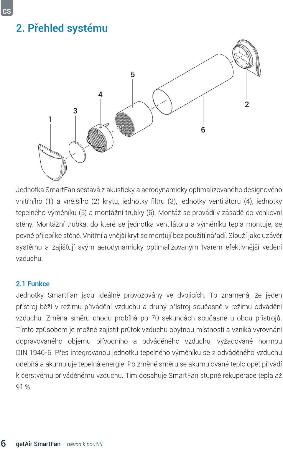 Montážní trubka, do které se jednotka ventilátoru a výměníku tepla montuje, se pevně přilepí ke stěně. Vnitřní a vnější kryt se montují bez použití nářadí.