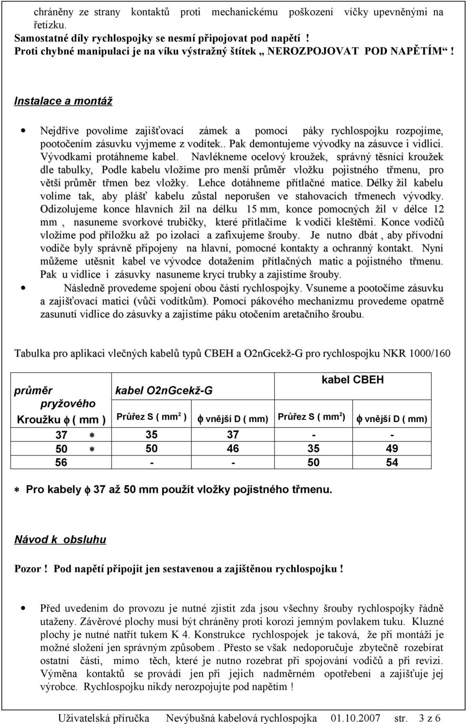 Instalace a montáž Nejdříve povolíme zajišťovací zámek a pomocí páky rychlospojku rozpojíme, pootočením zásuvku vyjmeme z vodítek.. Pak demontujeme vývodky na zásuvce i vidlici.