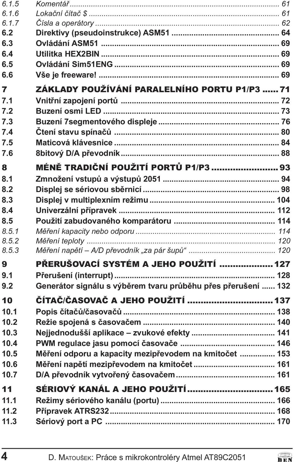 D/A pøevodík 88 8 MÉNÌ TRADIÈNÍ POUŽITÍ PORTÙ P1/P3 93 8 1 Zmožeí vstupù a výstupù 2051 94 8 2 Displej se sériovou sbìricí 98 8 3 Displej v multiplexím režimu 104 8 4 Uiverzálí pøípravek 112 8 5