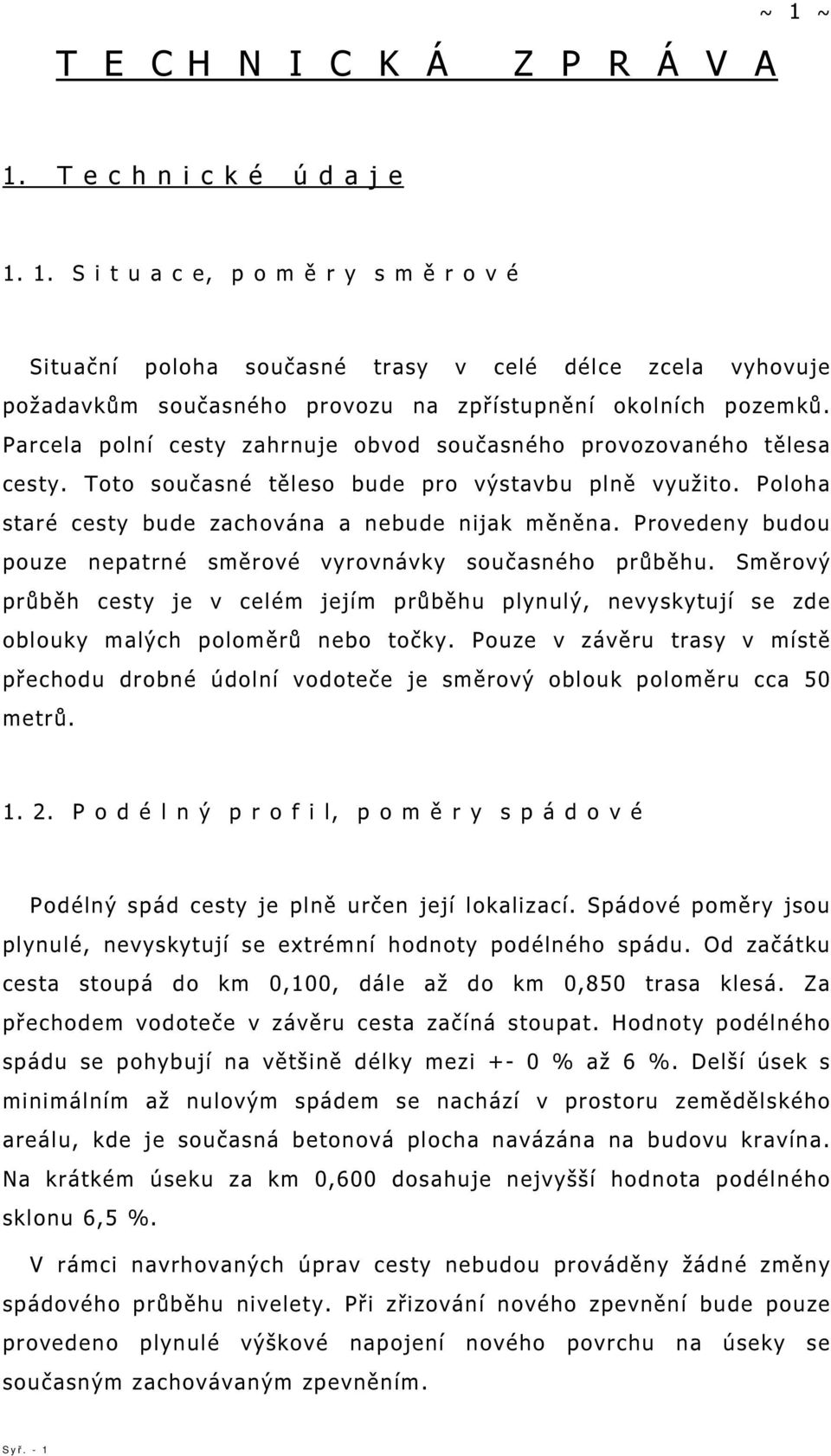 Provedeny budou pouze nepatrné směrové vyrovnávky současného průběhu. Směrový průběh cesty je v celém jejím průběhu plynulý, nevyskytují se zde oblouky malých poloměrů nebo točky.