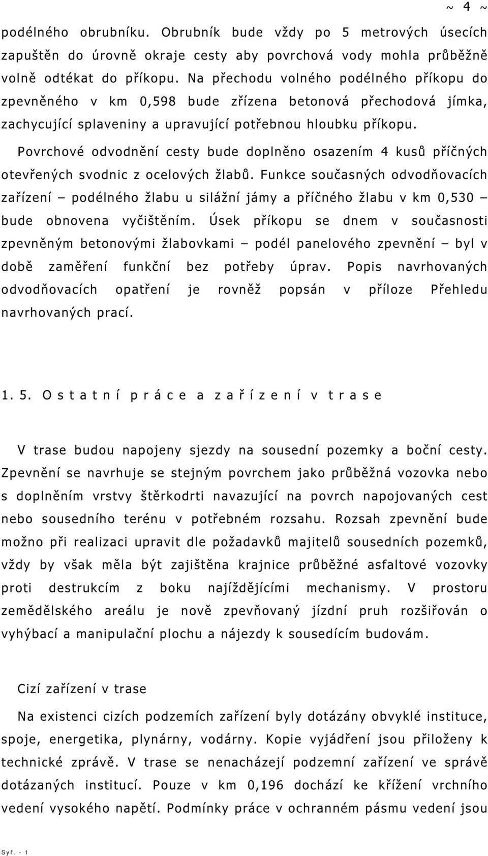 Povrchové odvodnění cesty bude doplněno osazením 4 kusů příčných otevřených svodnic z ocelových žlabů.