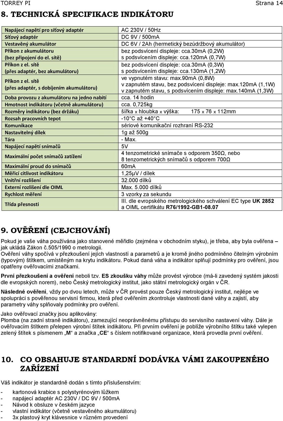 akumulátoru (bez připojení do el. sítě) bez podsvícení displeje: cca.30ma (0,2W) s podsvícením displeje: cca.120ma (0,7W) Příkon z el.