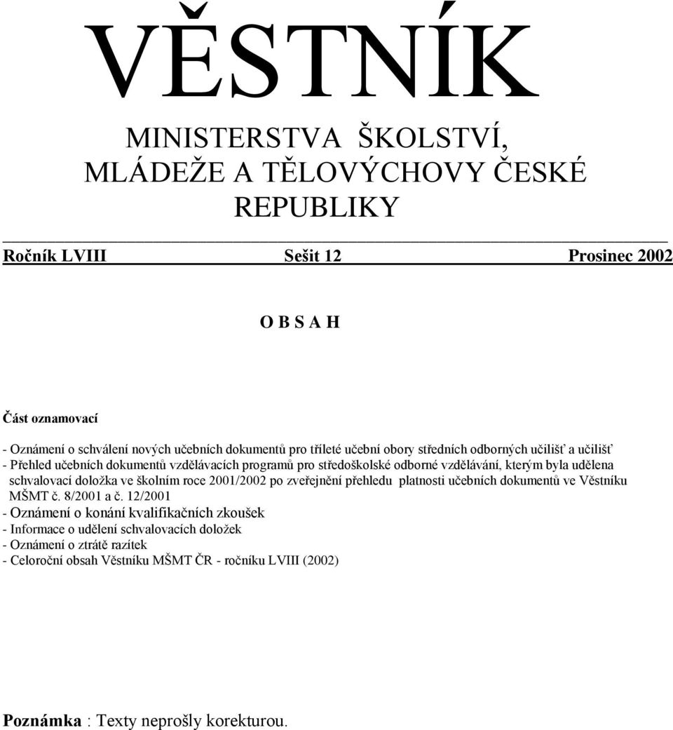 byla udělena schvalovací doložka ve školním roce 2001/2002 po zveřejnění přehledu platnosti učebních dokumentů ve ěstníku MŠMT č. 8/2001 a č.