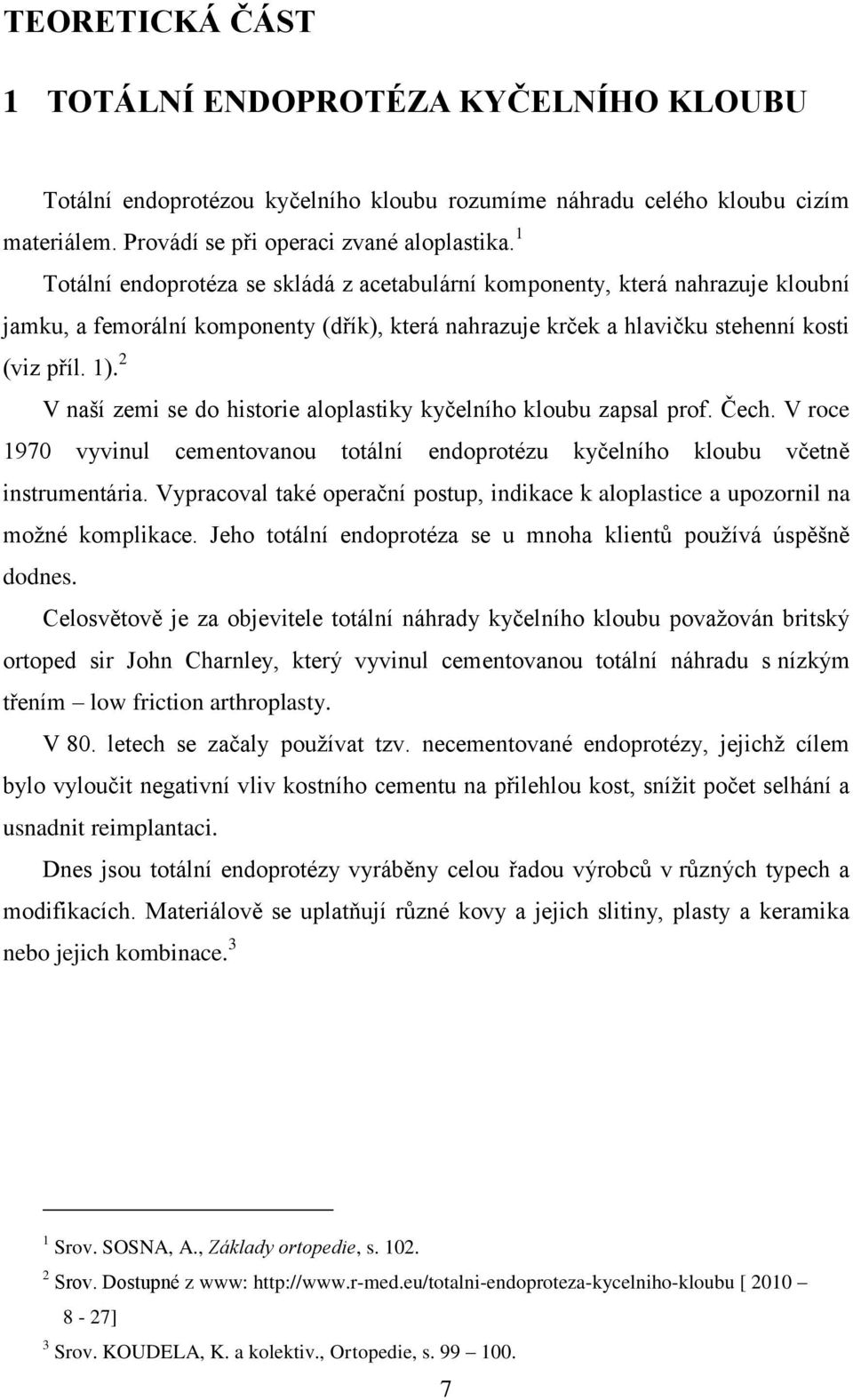 2 V naší zemi se do historie aloplastiky kyčelního kloubu zapsal prof. Čech. V roce 1970 vyvinul cementovanou totální endoprotézu kyčelního kloubu včetně instrumentária.