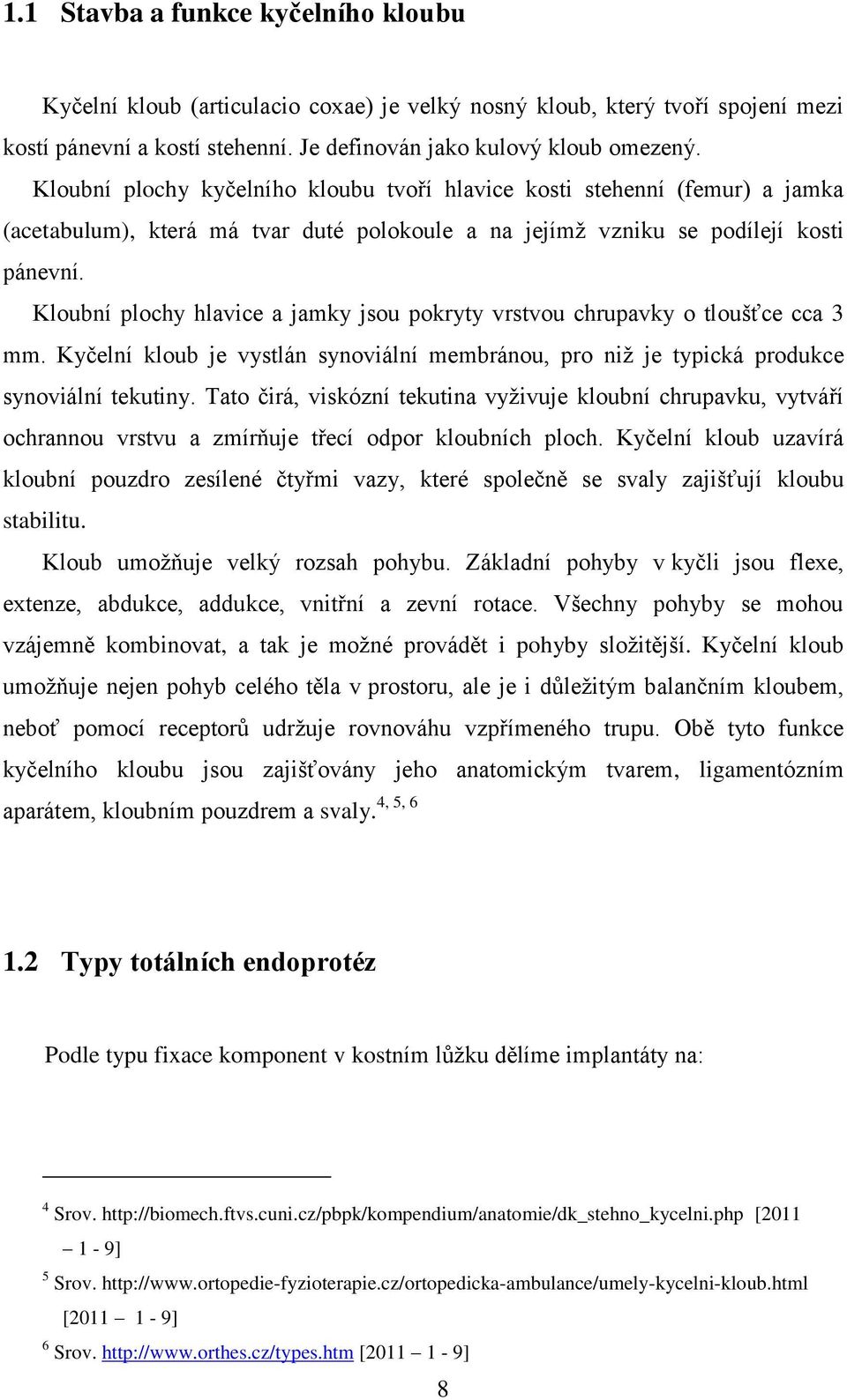 Kloubní plochy hlavice a jamky jsou pokryty vrstvou chrupavky o tloušťce cca 3 mm. Kyčelní kloub je vystlán synoviální membránou, pro niž je typická produkce synoviální tekutiny.