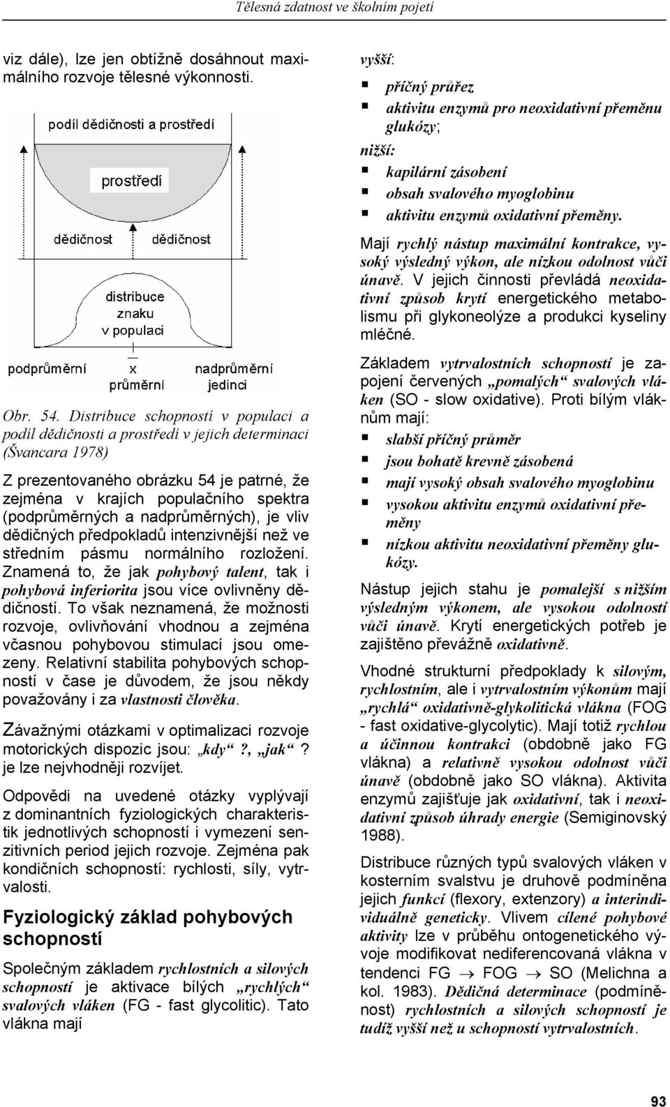 nadprůměrných), je vliv dědičných předpokladů intenzivnější než ve středním pásmu normálního rozložení. Znamená to, že jak pohybový talent, tak i pohybová inferiorita jsou více ovlivněny dědičností.