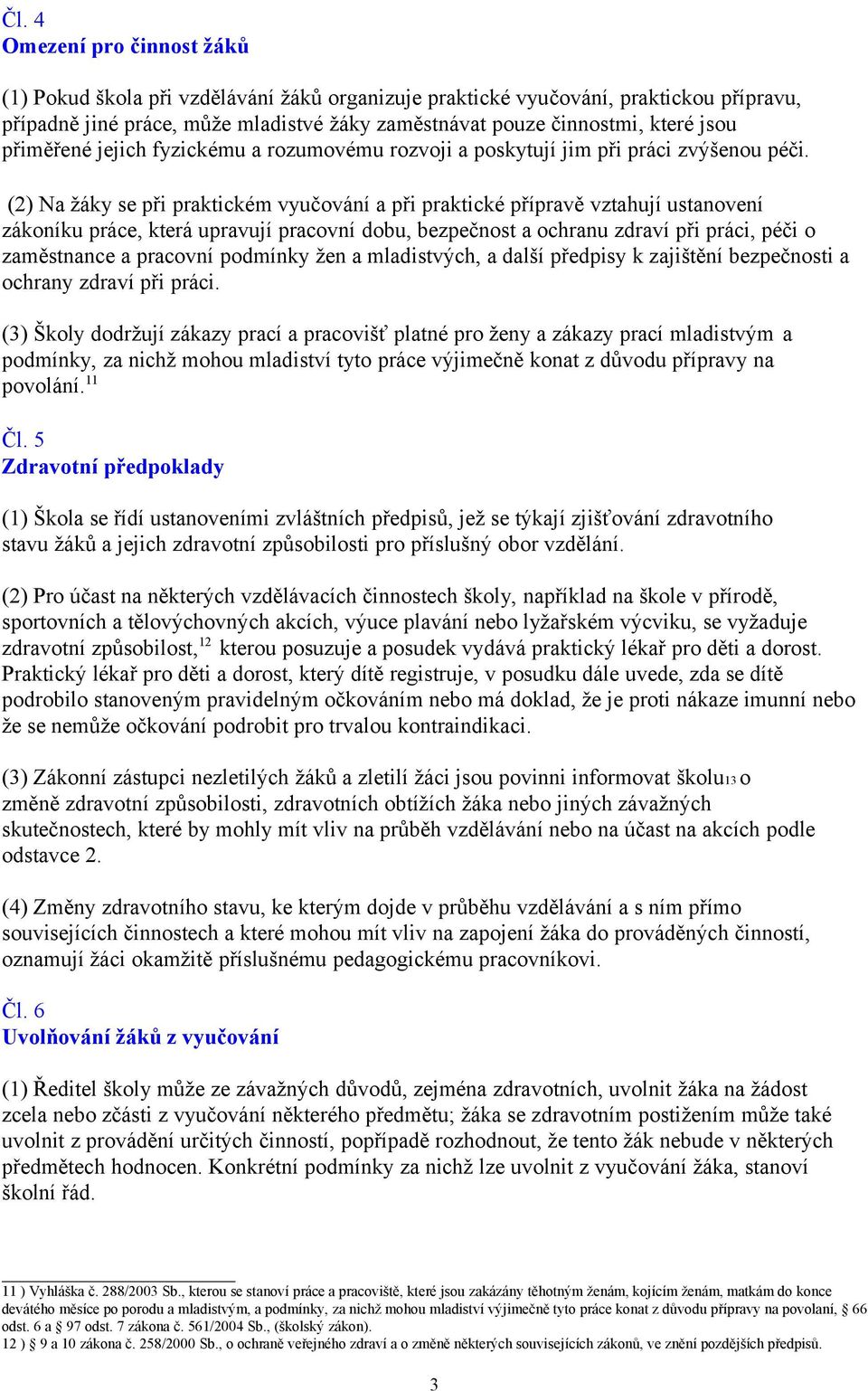 (2) Na žáky se při praktickém vyučování a při praktické přípravě vztahují ustanovení zákoníku práce, která upravují pracovní dobu, bezpečnost a ochranu zdraví při práci, péči o zaměstnance a pracovní