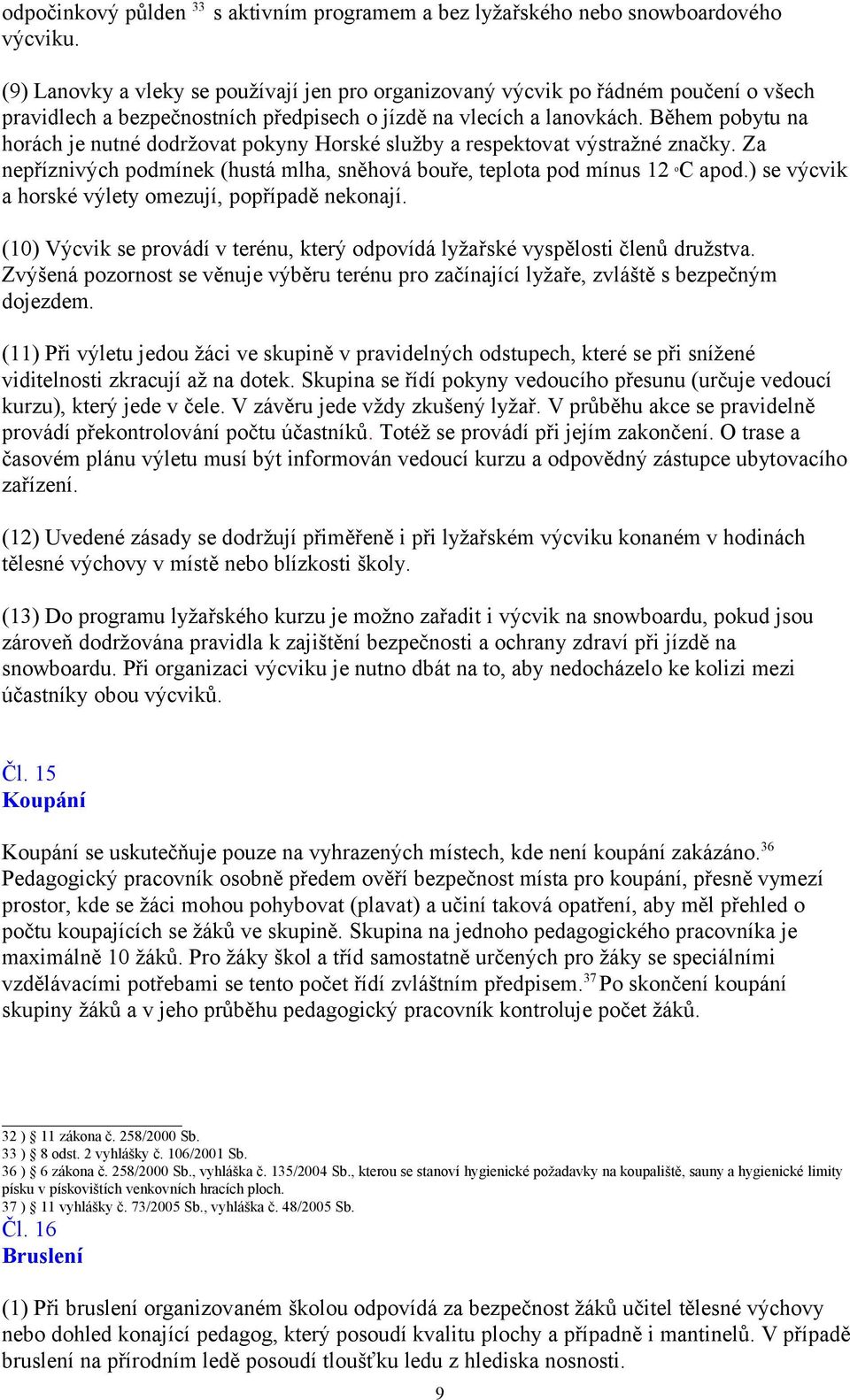 Během pobytu na horách je nutné dodržovat pokyny Horské služby a respektovat výstražné značky. Za nepříznivých podmínek (hustá mlha, sněhová bouře, teplota pod mínus 12 o C apod.