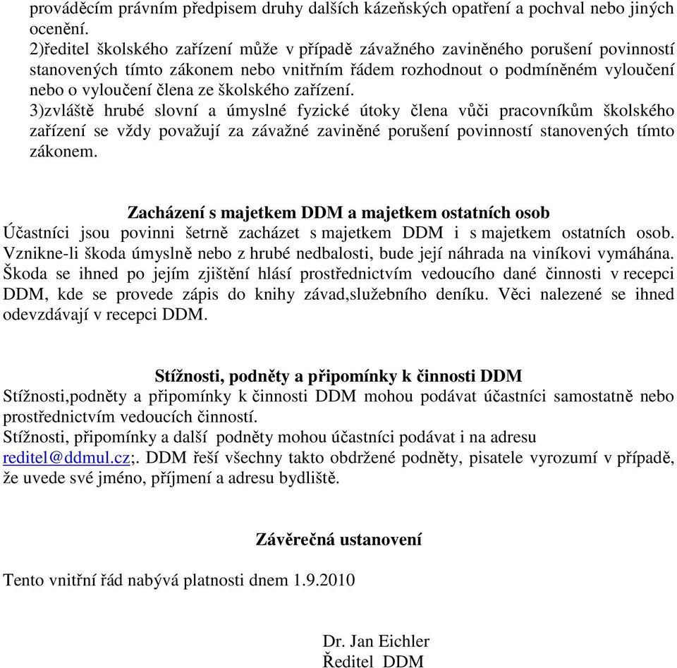 školského zařízení. 3)zvláště hrubé slovní a úmyslné fyzické útoky člena vůči pracovníkům školského zařízení se vždy považují za závažné zaviněné porušení povinností stanovených tímto zákonem.