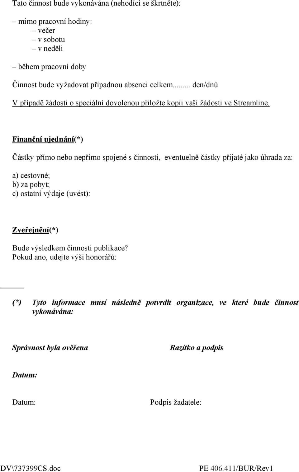 Finanční ujednání(*) Částky přímo nebo nepřímo spojené s činností, eventuelně částky přijaté jako úhrada za: a) cestovné; b) za pobyt; c) ostatní výdaje (uvést):