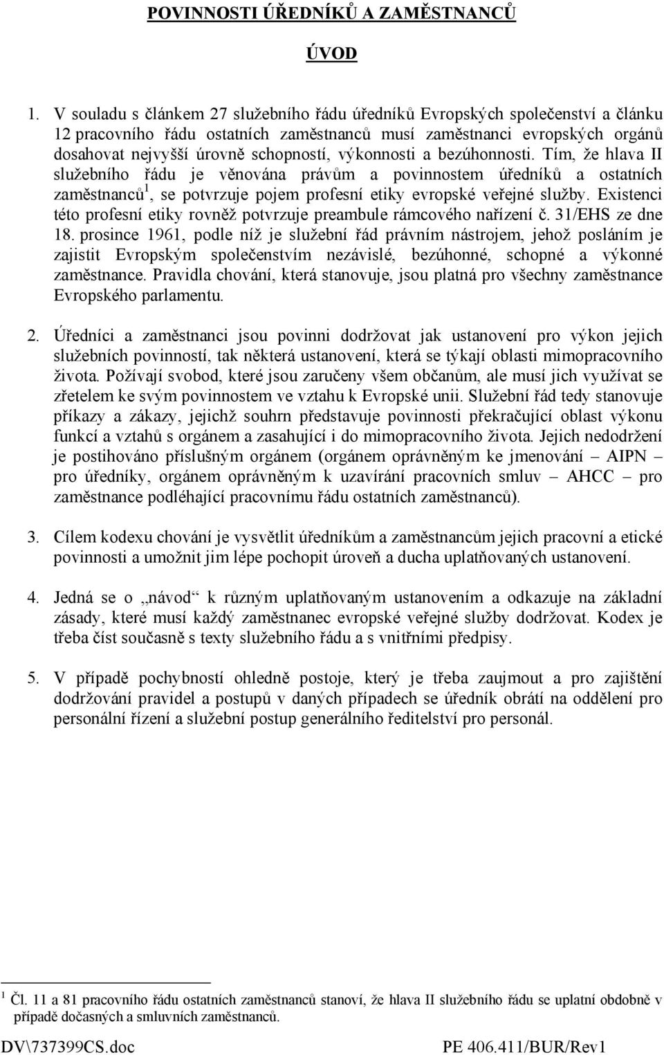 výkonnosti a bezúhonnosti. Tím, že hlava II služebního řádu je věnována právům a povinnostem úředníků a ostatních zaměstnanců 1, se potvrzuje pojem profesní etiky evropské veřejné služby.