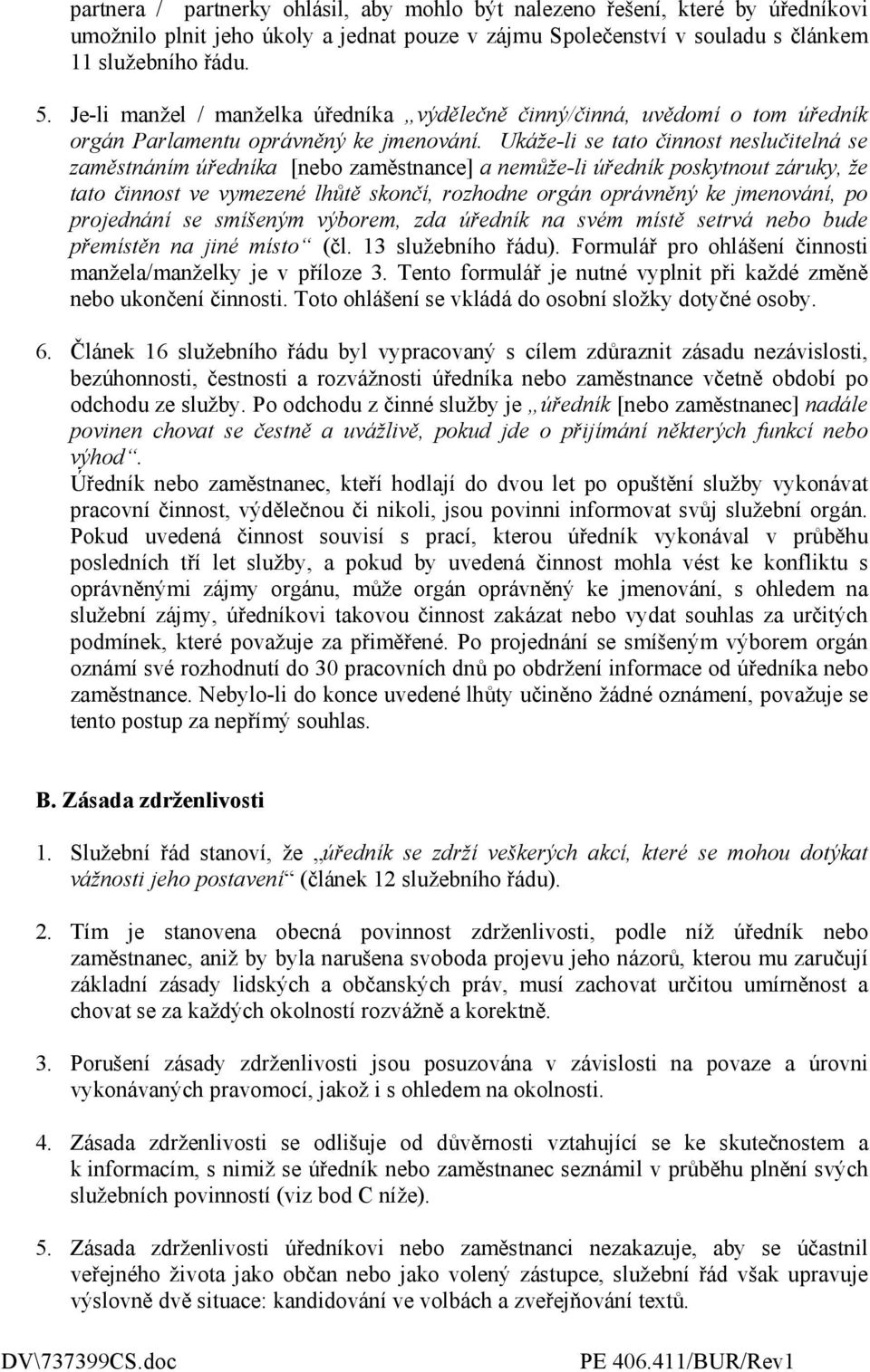 Ukáže-li se tato činnost neslučitelná se zaměstnáním úředníka [nebo zaměstnance] a nemůže-li úředník poskytnout záruky, že tato činnost ve vymezené lhůtě skončí, rozhodne orgán oprávněný ke