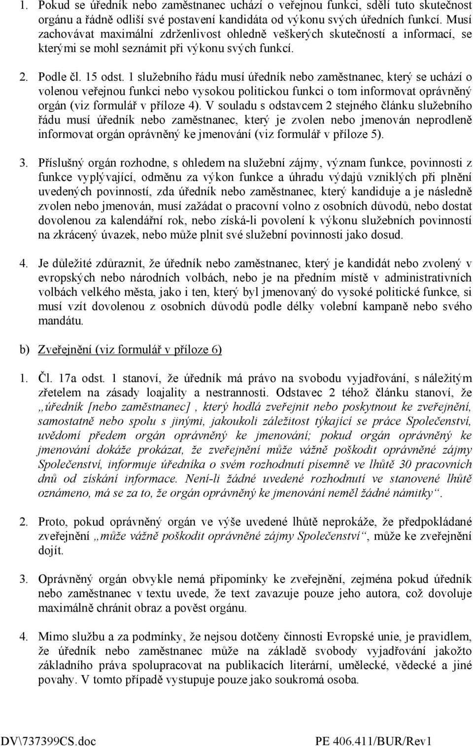 1 služebního řádu musí úředník nebo zaměstnanec, který se uchází o volenou veřejnou funkci nebo vysokou politickou funkci o tom informovat oprávněný orgán (viz formulář v příloze 4).