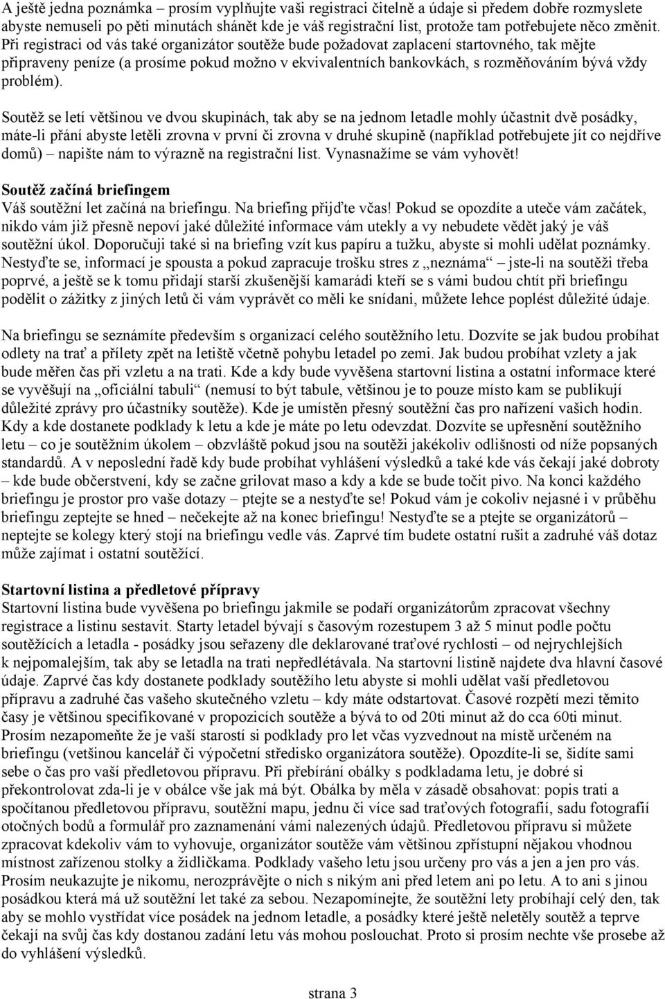 Při registraci od vás také organizátor soutěže bude požadovat zaplacení startovného, tak mějte připraveny peníze (a prosíme pokud možno v ekvivalentních bankovkách, s rozměňováním bývá vždy problém).