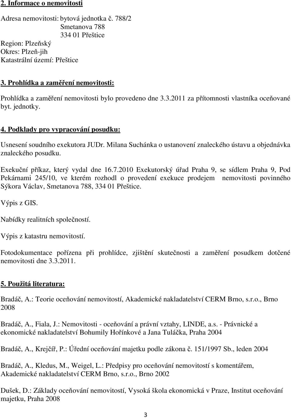 Podklady pro vypracování posudku: Usnesení soudního exekutora JUDr. Milana Suchánka o ustanovení znaleckého ústavu a objednávka znaleckého posudku. Exekuční příkaz, který vydal dne 16.7.