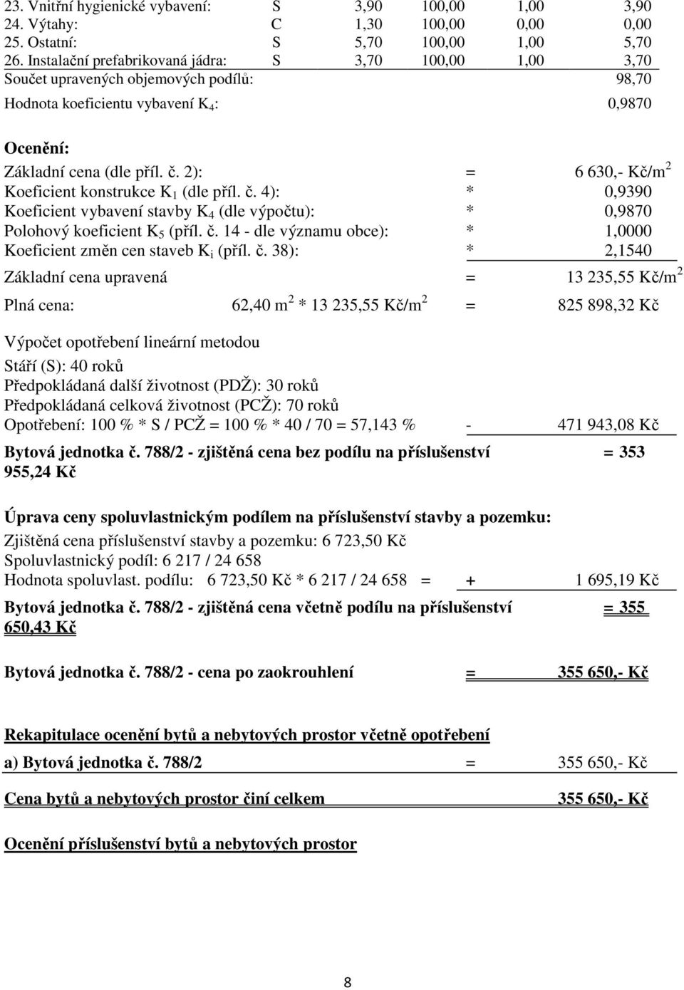 2): = 6 630,- Kč/m 2 Koeficient konstrukce K 1 (dle příl. č. 4): * 0,9390 Koeficient vybavení stavby K 4 (dle výpočtu): * 0,9870 Polohový koeficient K 5 (příl. č. 14 - dle významu obce): * 1,0000 Koeficient změn cen staveb K i (příl.