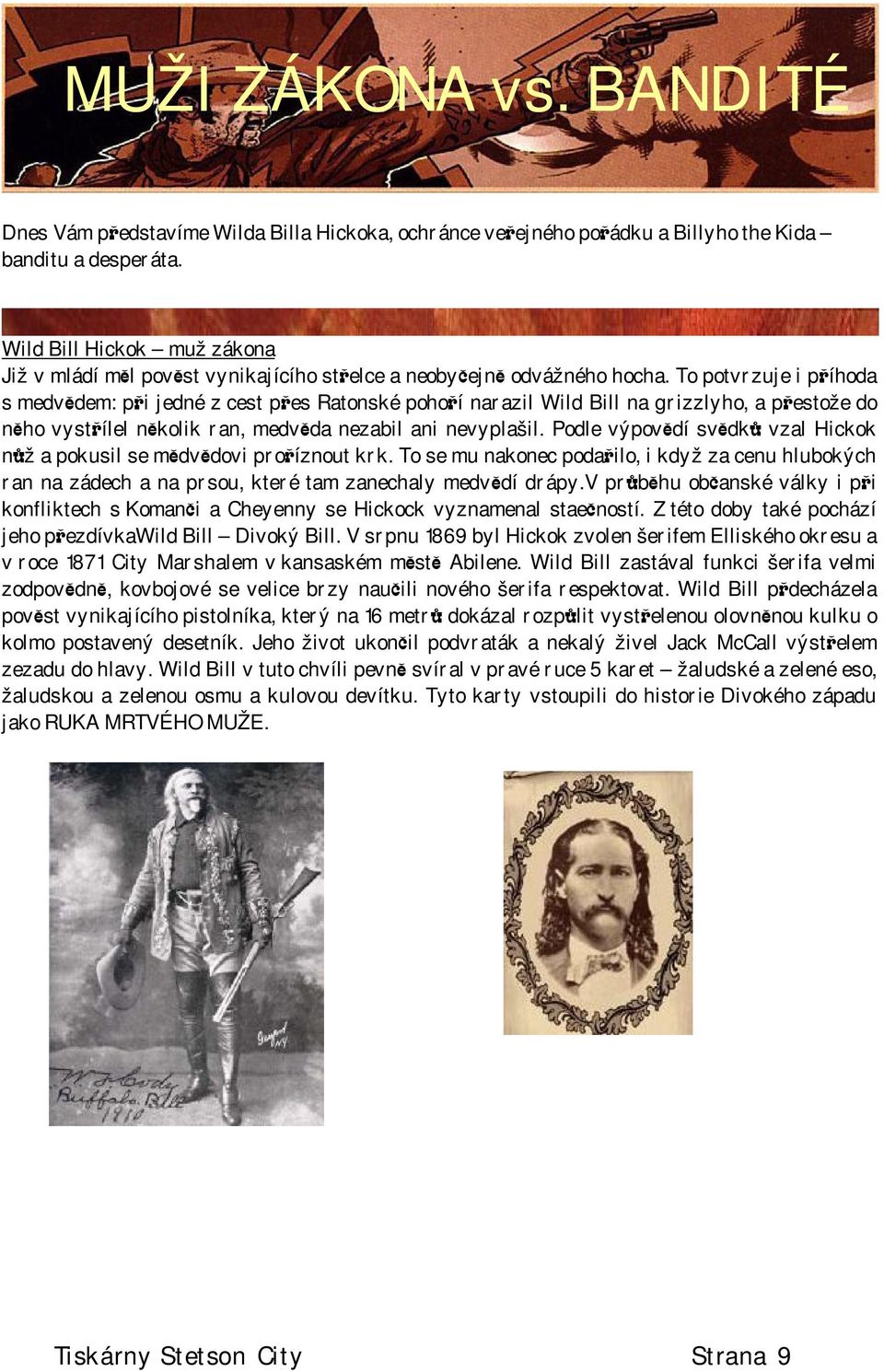 To potvrzuje i příhoda s medvědem: při jedné z cest přes Ratonské pohoří narazil Wild Bill na grizzlyho, a přestože do něho vystřílel několik ran, medvěda nezabil ani nevyplašil.