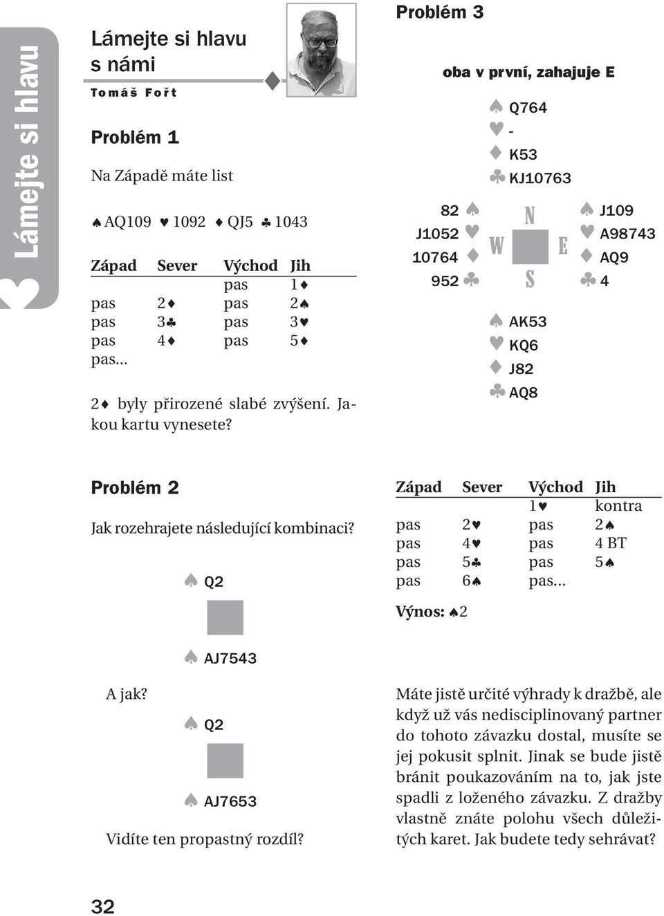 Problém 3 oba v první, zahajuje Q764 K53 KJ10763 82 J1052 10764 952 AK53 KQ6 J82 AQ8 J109 A98743 AQ9 4 Problém 2 Jak rozehrajete následující kombinaci?