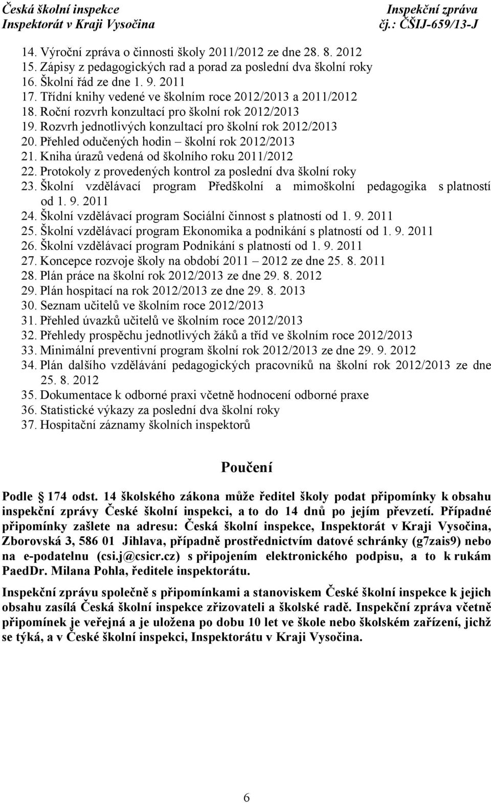 Přehled odučených hodin školní rok 2012/2013 21. Kniha úrazů vedená od školního roku 2011/2012 22. Protokoly z provedených kontrol za poslední dva školní roky 23.