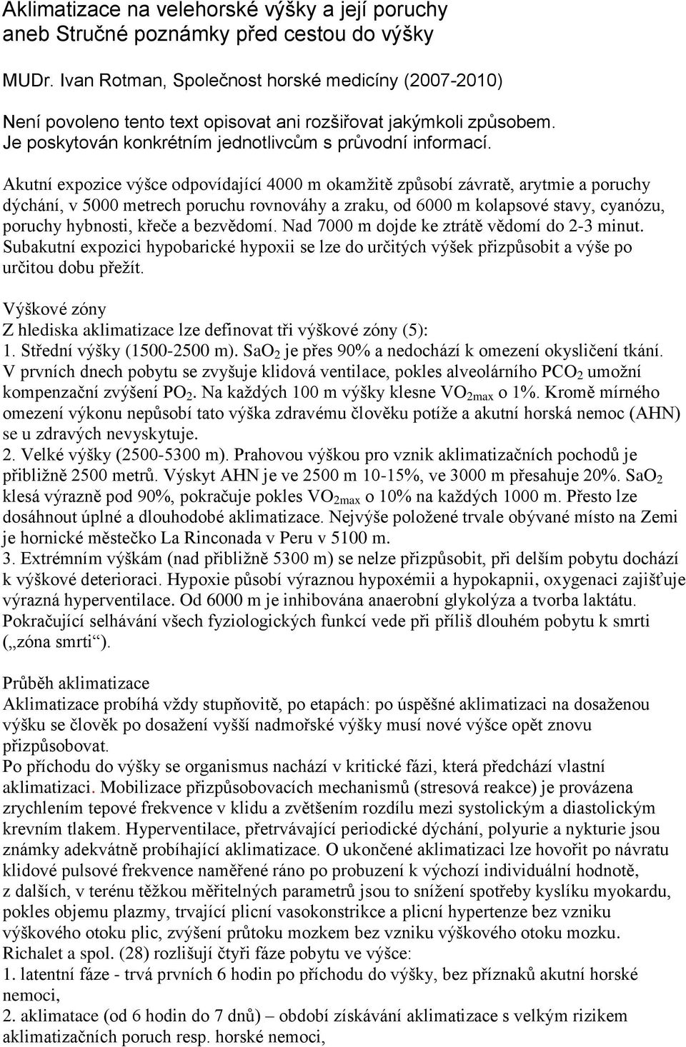 Akutní expozice výšce odpovídající 4000 m okamžitě způsobí závratě, arytmie a poruchy dýchání, v 5000 metrech poruchu rovnováhy a zraku, od 6000 m kolapsové stavy, cyanózu, poruchy hybnosti, křeče a