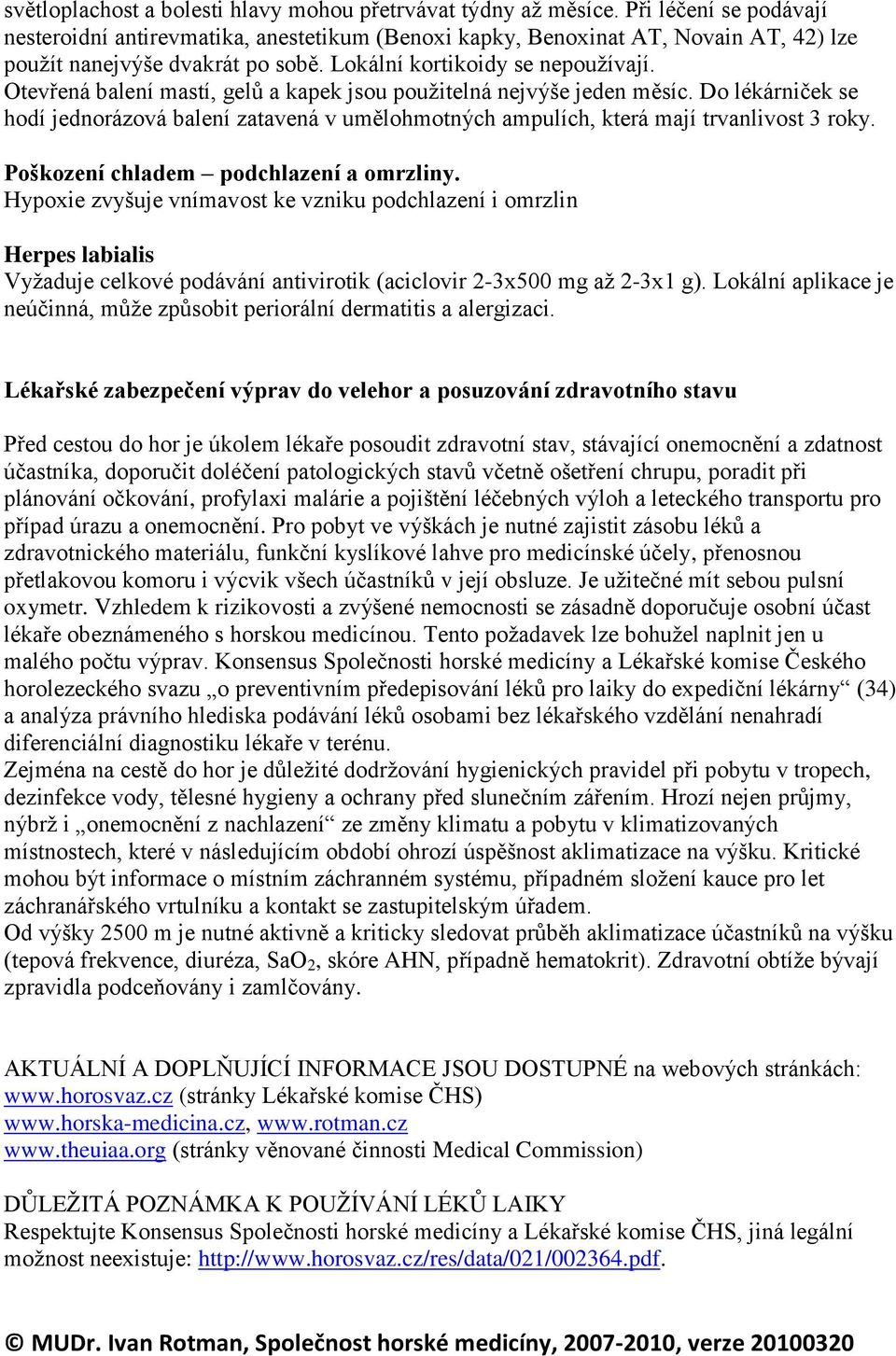 Otevřená balení mastí, gelů a kapek jsou použitelná nejvýše jeden měsíc. Do lékárniček se hodí jednorázová balení zatavená v umělohmotných ampulích, která mají trvanlivost 3 roky.