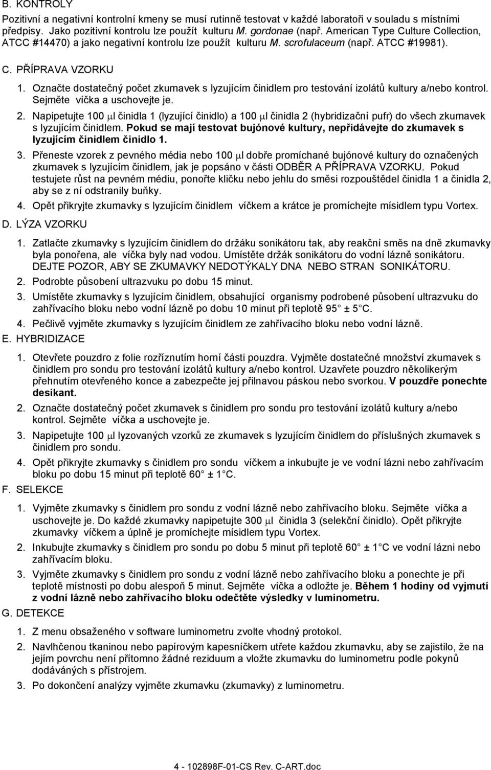 Označte dostatečný počet zkumavek s lyzujícím činidlem pro testování izolátů kultury a/nebo kontrol. Sejměte víčka a uschovejte je. 2.