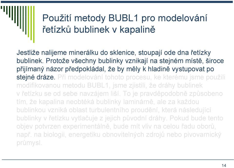 Při modelování tohoto procesu, ke kterému jsme použili modifikovanou metodu BUBL1, jsme zjistili, že dráhy bublinek v řetízku se od sebe navzájem liší.