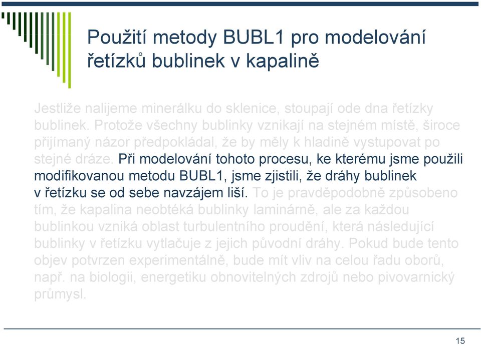 Při modelování tohoto procesu, ke kterému jsme použili modifikovanou metodu BUBL1, jsme zjistili, že dráhy bublinek v řetízku se od sebe navzájem liší.