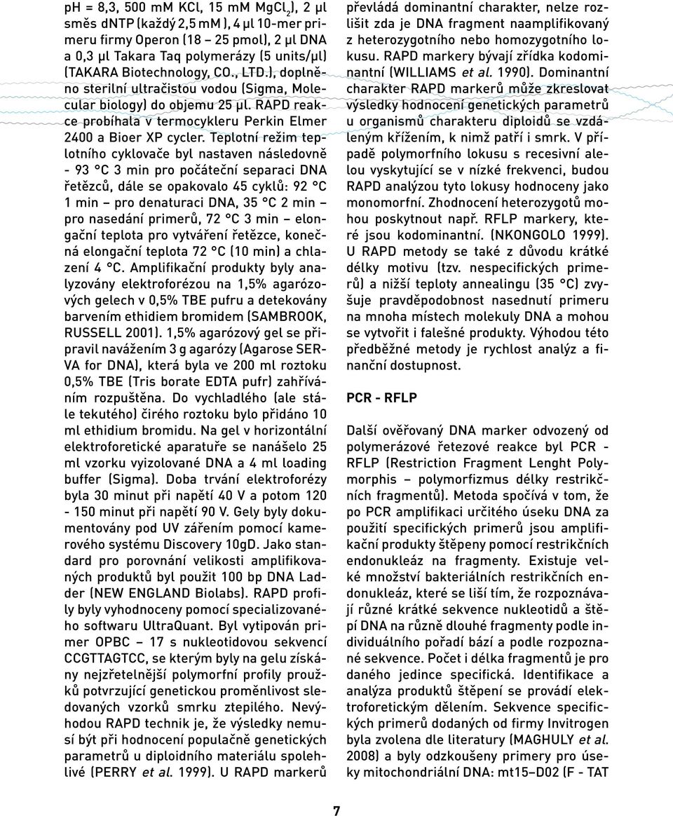 Teplotní režim teplotního cyklovače byl nastaven následovně - 93 C 3 min pro počáteční separaci DNA řetězců, dále se opakovalo 45 cyklů: 92 C 1 min pro denaturaci DNA, 35 C 2 min pro nasedání
