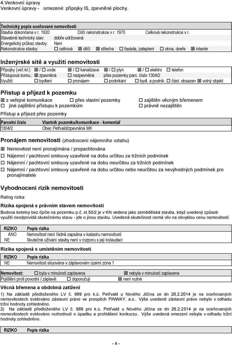 Přípojky (veř./vl.): / voda / kanalizace / plyn / elektro telefon Přístupová komu.: zpevněná nezpevněná přes pozemky parc. číslo 1304/2 Využití: bydlení pronájem podnikání bydl. a podnik. část.