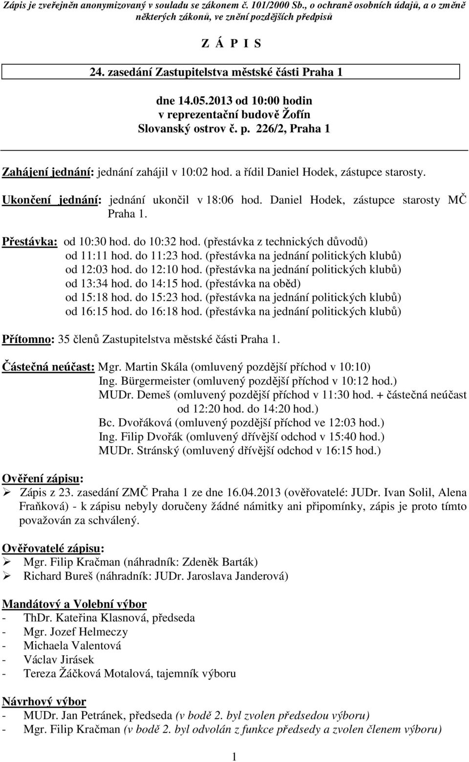 Přestávka: od 10:30 hod. do 10:32 hod. (přestávka z technických důvodů) od 11:11 hod. do 11:23 hod. (přestávka na jednání politických klubů) od 12:03 hod. do 12:10 hod.