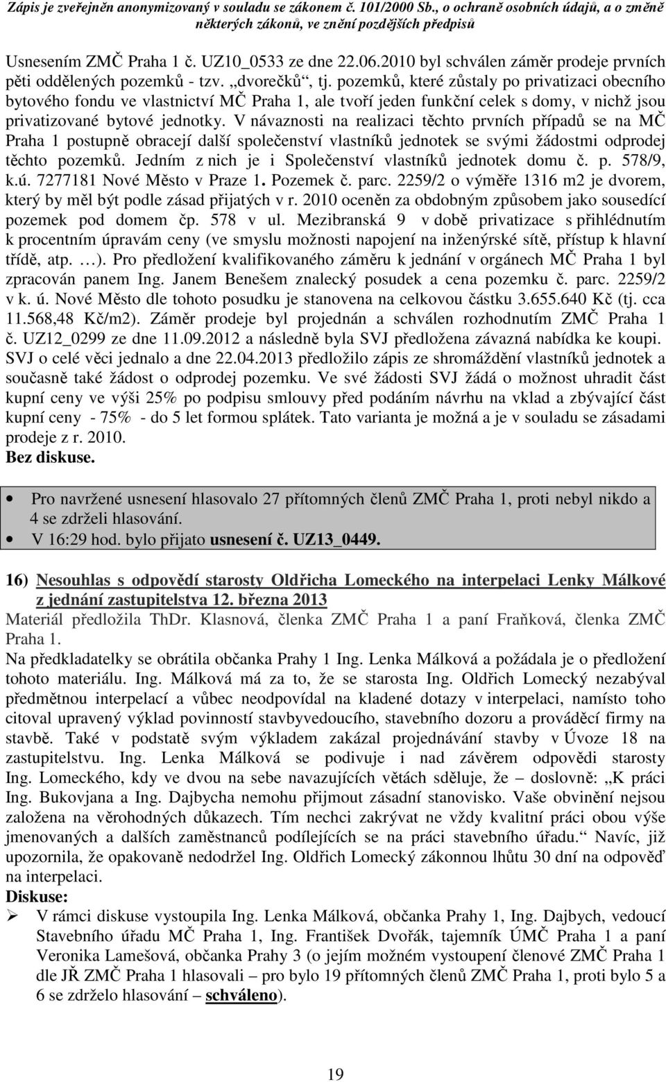 V návaznosti na realizaci těchto prvních případů se na MČ Praha 1 postupně obracejí další společenství vlastníků jednotek se svými žádostmi odprodej těchto pozemků.