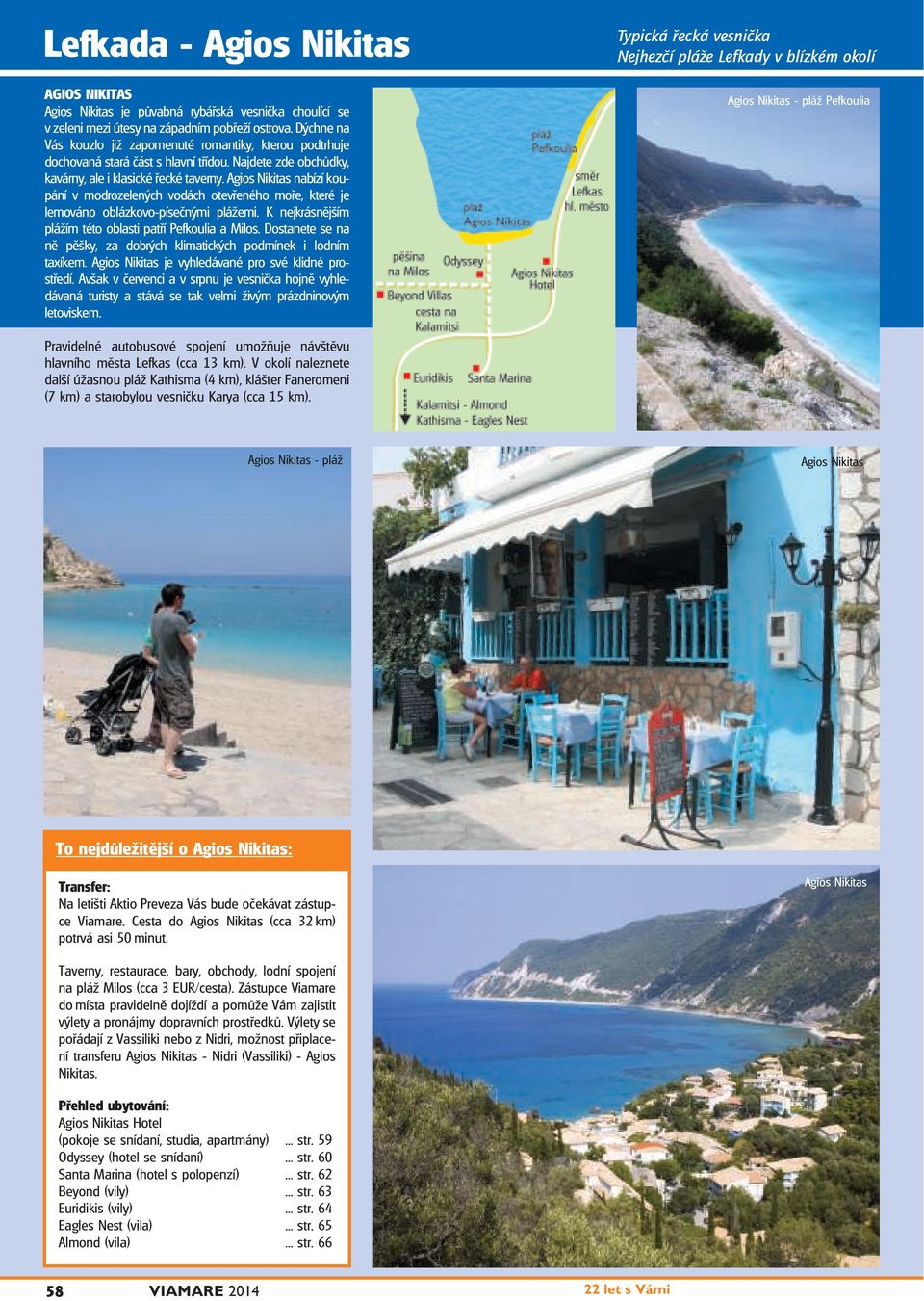 Agios Nikitas nabízí koupání v modrozelených vodách otevřeného moře, které je lemováno oblázkovo-písečnými plážemi. K nejkrásnějším plážím této oblasti patří Pefkoulia a Milos.