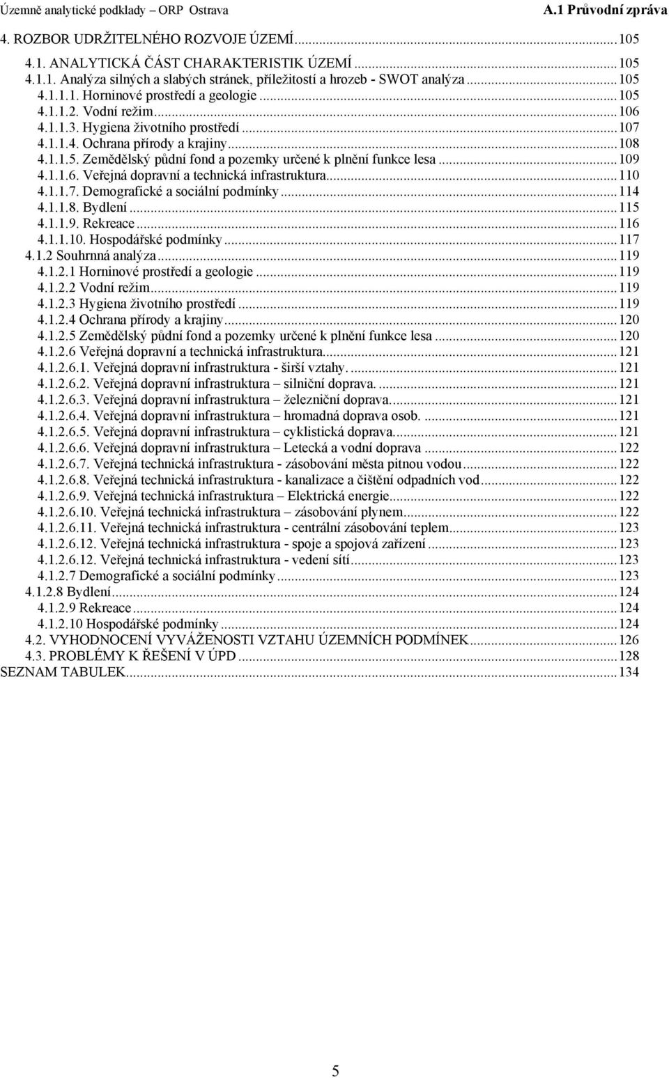 ..110 4.1.1.7. Demografické a sociální podmínky...114 4.1.1.8. Bydlení...115 4.1.1.9. Rekreace...116 4.1.1.10. Hospodářské podmínky...117 4.1.2 Souhrnná analýza...119 4.1.2.1 Horninové prostředí a geologie.