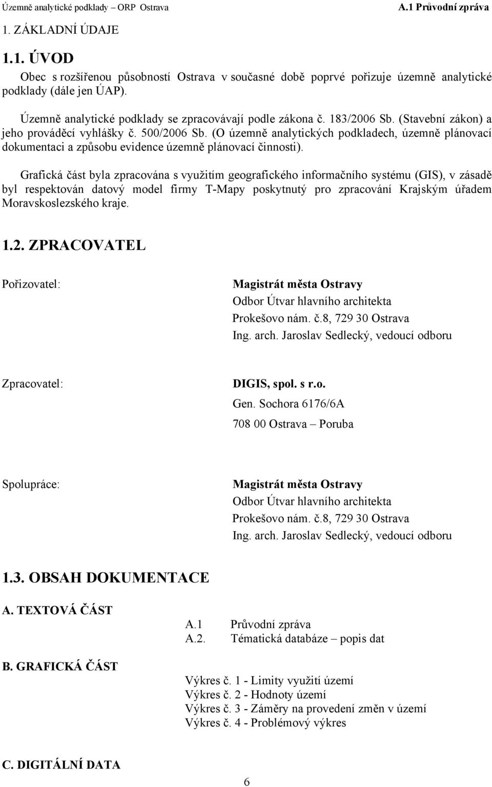 Grafická část byla zpracována s využitím geografického informačního systému (GIS), v zásadě byl respektován datový model firmy T-Mapy poskytnutý pro zpracování Krajským úřadem Moravskoslezského kraje.