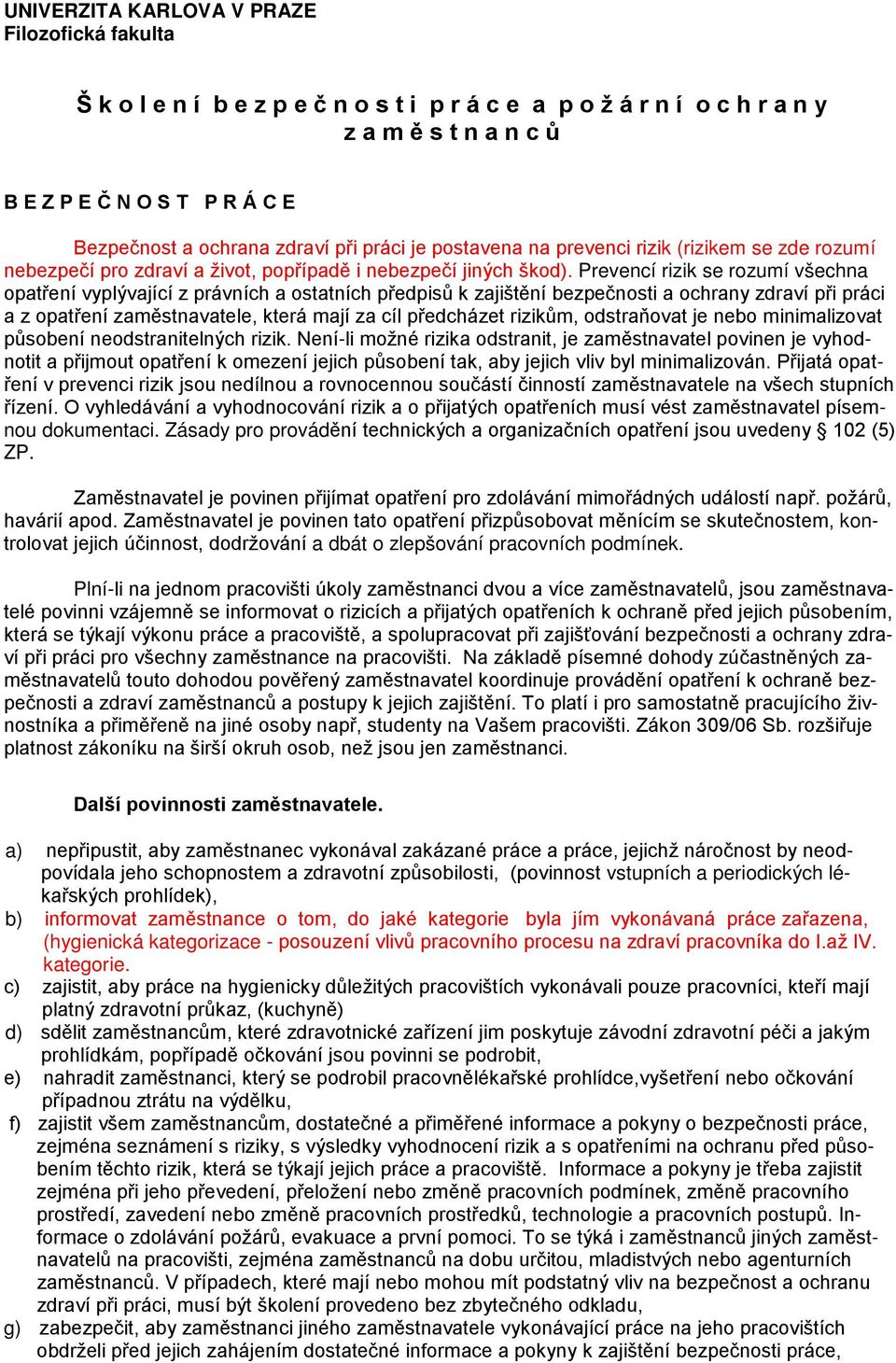 Prevencí rizik se rozumí všechna opatření vyplývající z právních a ostatních předpisů k zajištění bezpečnosti a ochrany zdraví při práci a z opatření zaměstnavatele, která mají za cíl předcházet