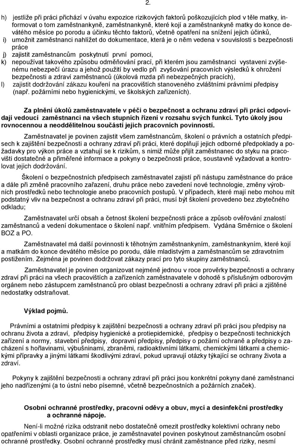 zajistit zaměstnancům poskytnutí první pomoci, k) nepoužívat takového způsobu odměňování prací, při kterém jsou zaměstnanci vystaveni zvýšenému nebezpečí úrazu a jehož použití by vedlo při zvyšování