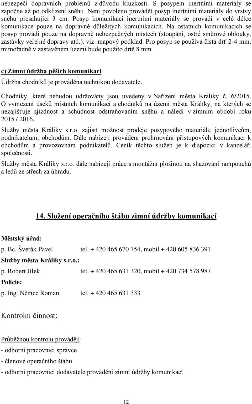 Na ostatních komunikacích se posyp provádí pouze na dopravně nebezpečných místech (stoupání, ostré směrové oblouky, zastávky veřejné dopravy atd.). viz. mapový podklad.