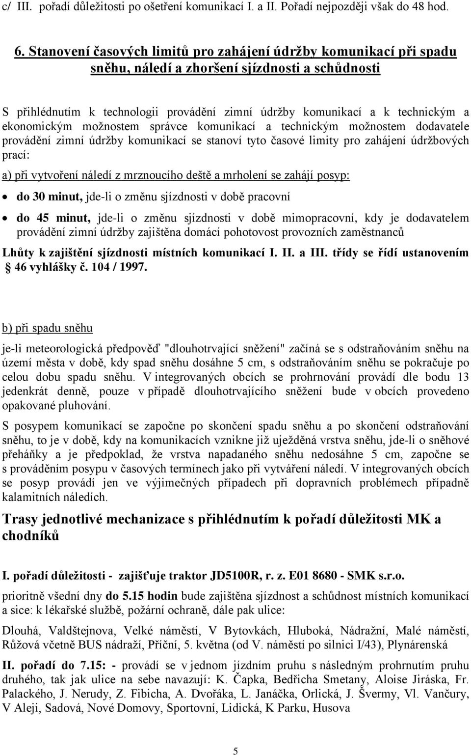 ekonomickým možnostem správce komunikací a technickým možnostem dodavatele provádění zimní údržby komunikací se stanoví tyto časové limity pro zahájení údržbových prací: a) při vytvoření náledí z