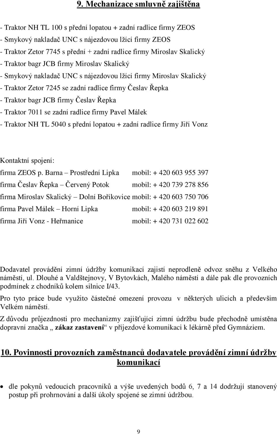 bagr JCB firmy Česlav Řepka - Traktor 7011 se zadní radlice firmy Pavel Málek - Traktor NH TL 5040 s přední lopatou + zadní radlice firmy Jiří Vonz Kontaktní spojení: firma ZEOS p.