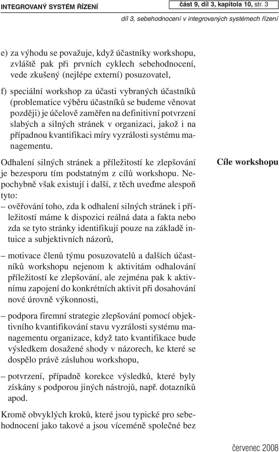 (problematice výběru účastníků se budeme věnovat později) je účelově zaměřen na definitivní potvrzení slabých a silných stránek v organizaci, jakož i na případnou kvantifikaci míry vyzrálosti systému