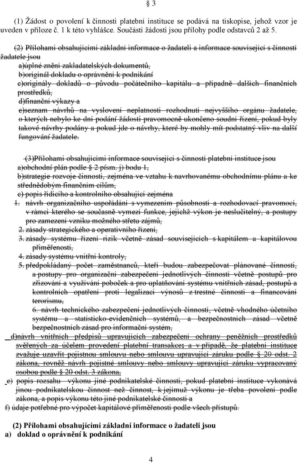 c)originály dokladů o původu počátečního kapitálu a případně dalších finančních prostředků, d)finanční výkazy a e)seznam návrhů na vyslovení neplatnosti rozhodnutí nejvyššího orgánu žadatele, o