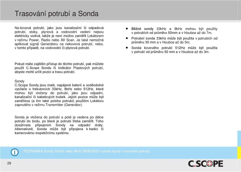 Běžné sondy 33kHz a 8kHz mohou být použity v potrubích od průměru 50mm a v hloubce až do 7m. Potrubní sonda 33kHz může být použita v potrubích od průměru 30 mm a v hloubce až do 5m.